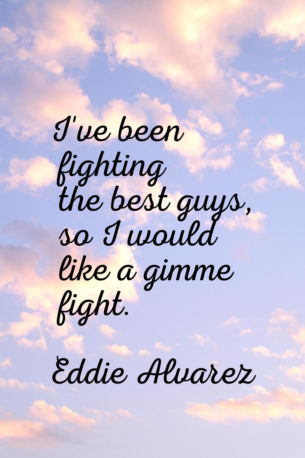 I've been fighting the best guys, so I would like a gimme fight.