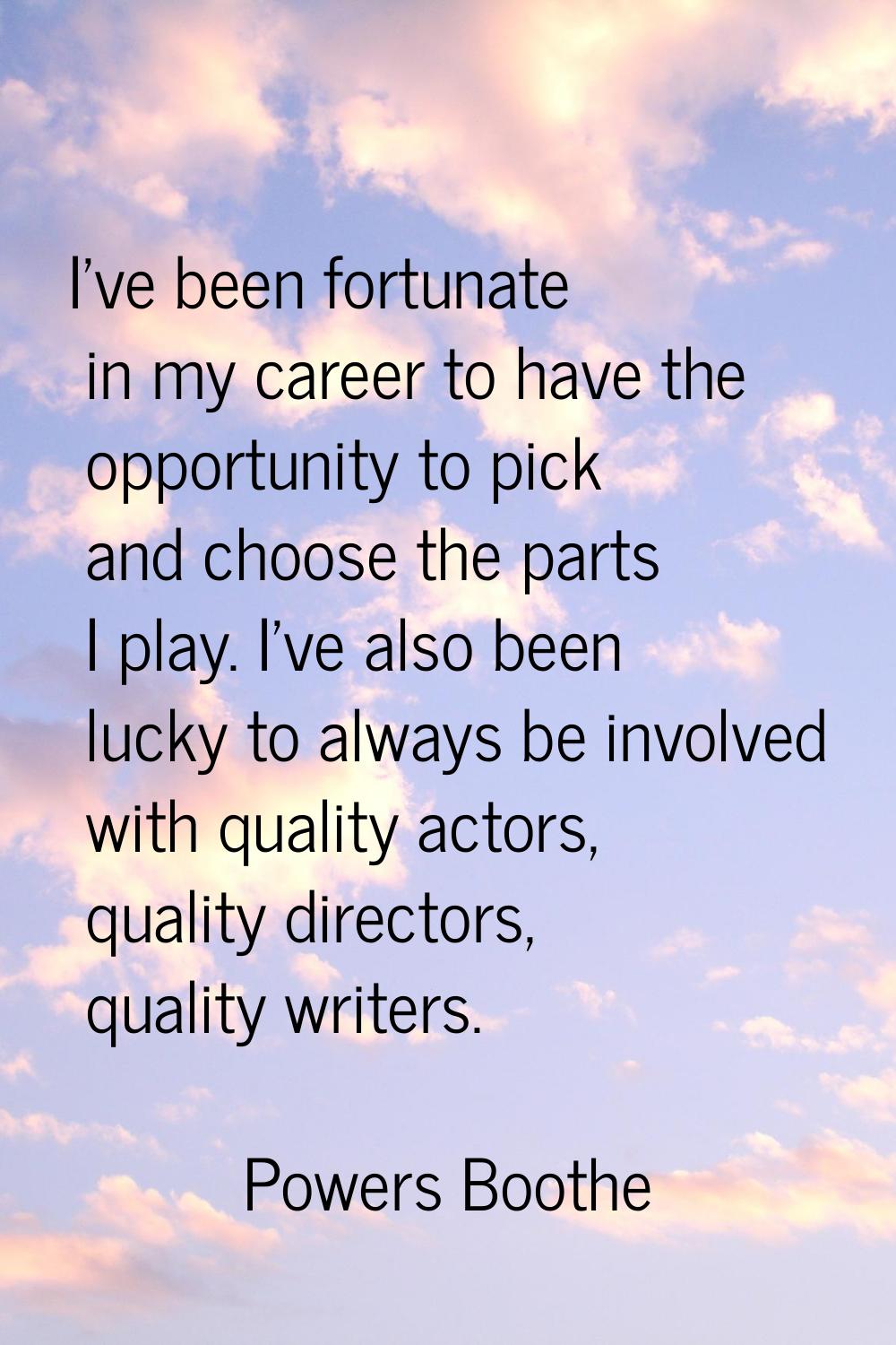 I've been fortunate in my career to have the opportunity to pick and choose the parts I play. I've 