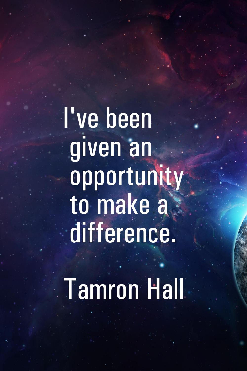 I've been given an opportunity to make a difference.