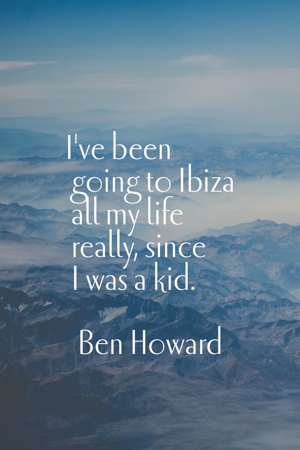 I've been going to Ibiza all my life really, since I was a kid.