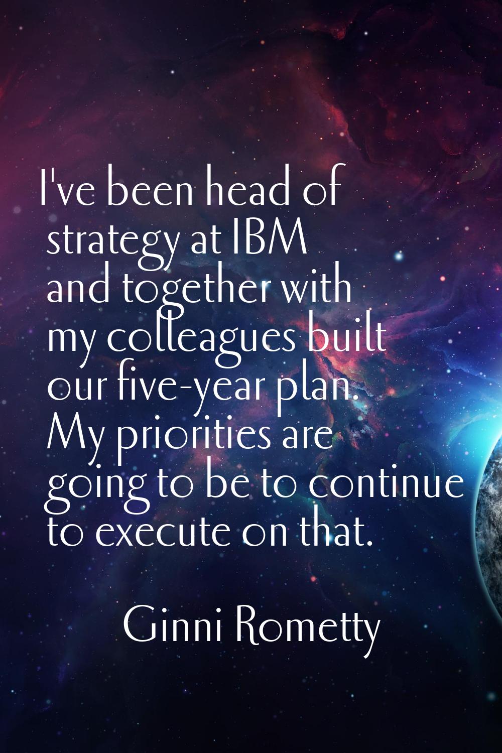 I've been head of strategy at IBM and together with my colleagues built our five-year plan. My prio