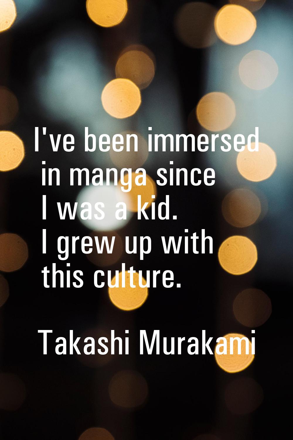 I've been immersed in manga since I was a kid. I grew up with this culture.