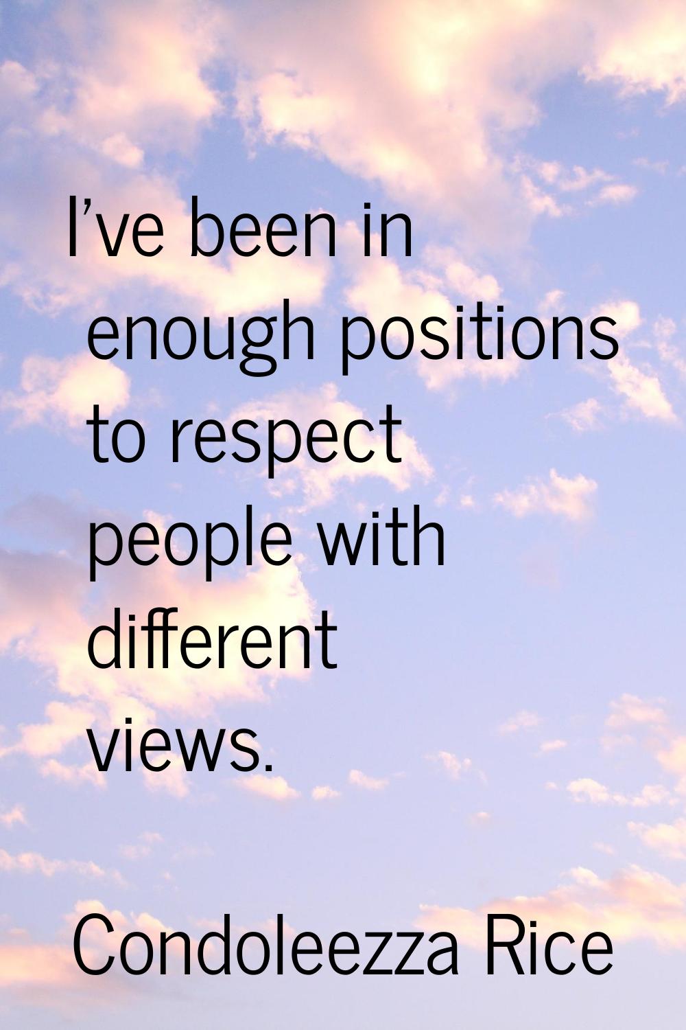 I've been in enough positions to respect people with different views.
