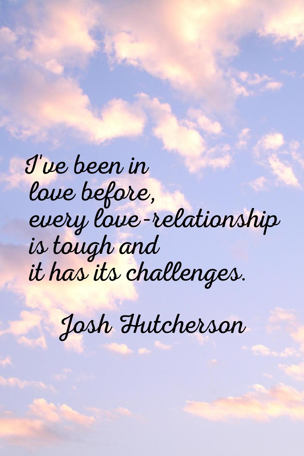 I've been in love before, every love-relationship is tough and it has its challenges.