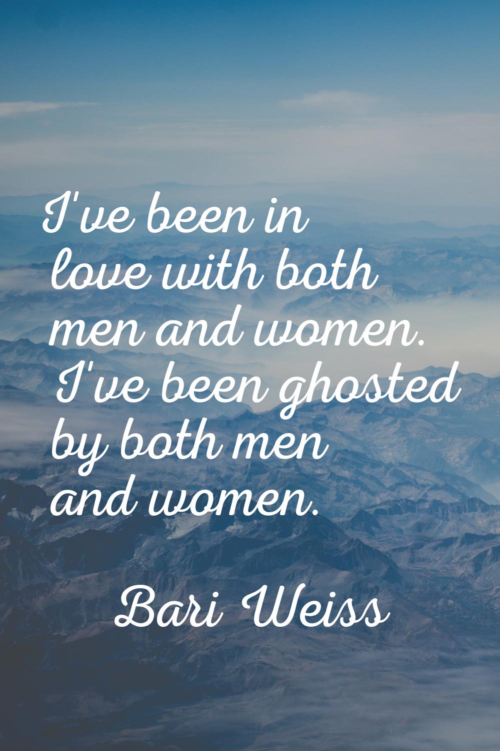 I've been in love with both men and women. I've been ghosted by both men and women.