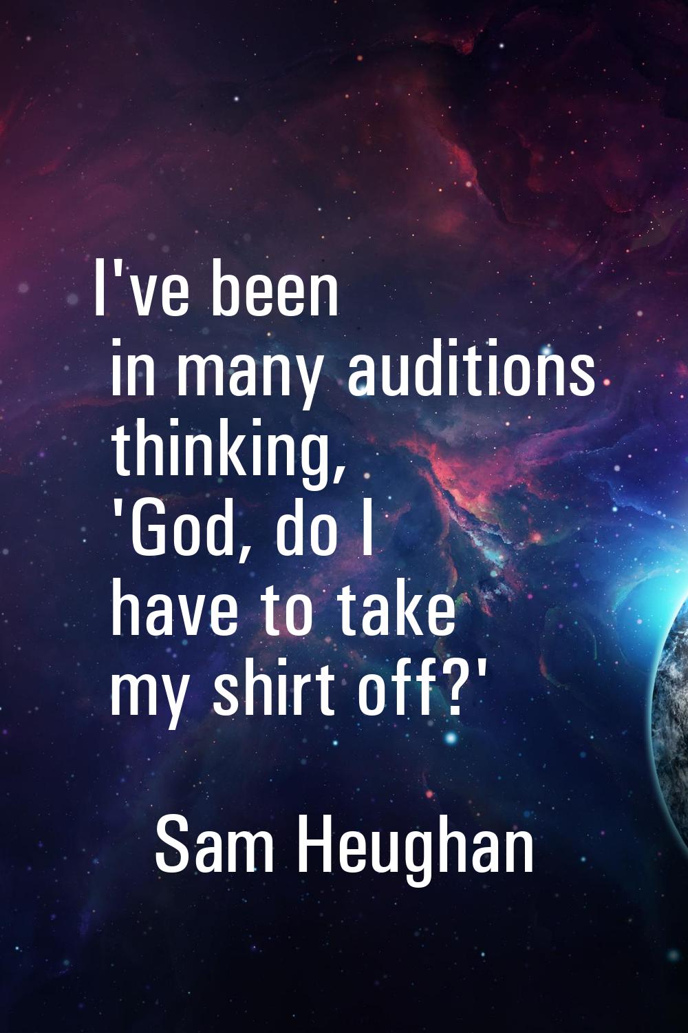 I've been in many auditions thinking, 'God, do I have to take my shirt off?'