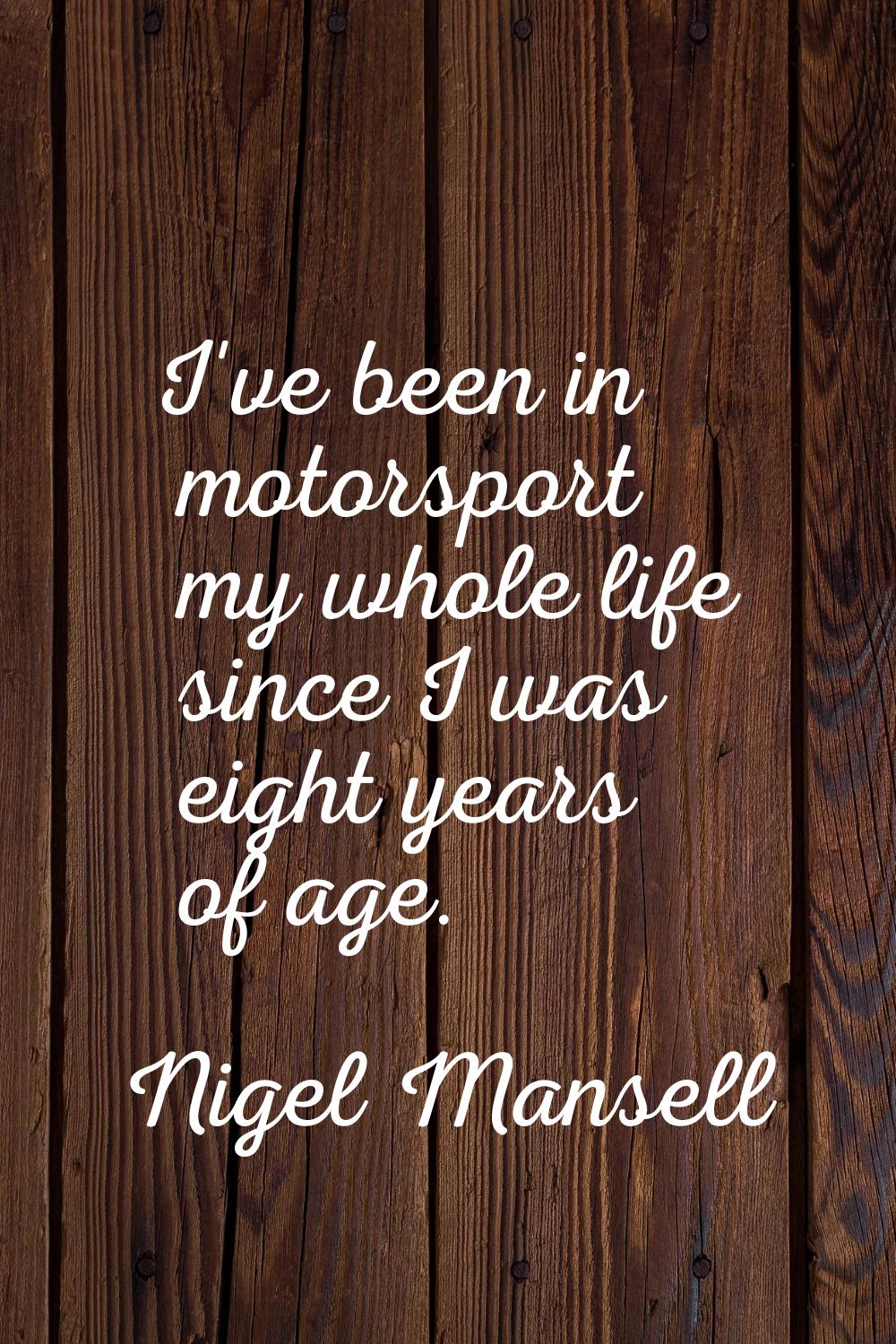 I've been in motorsport my whole life since I was eight years of age.