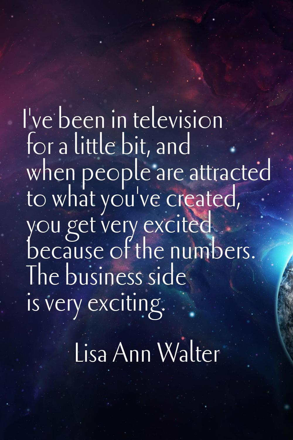 I've been in television for a little bit, and when people are attracted to what you've created, you