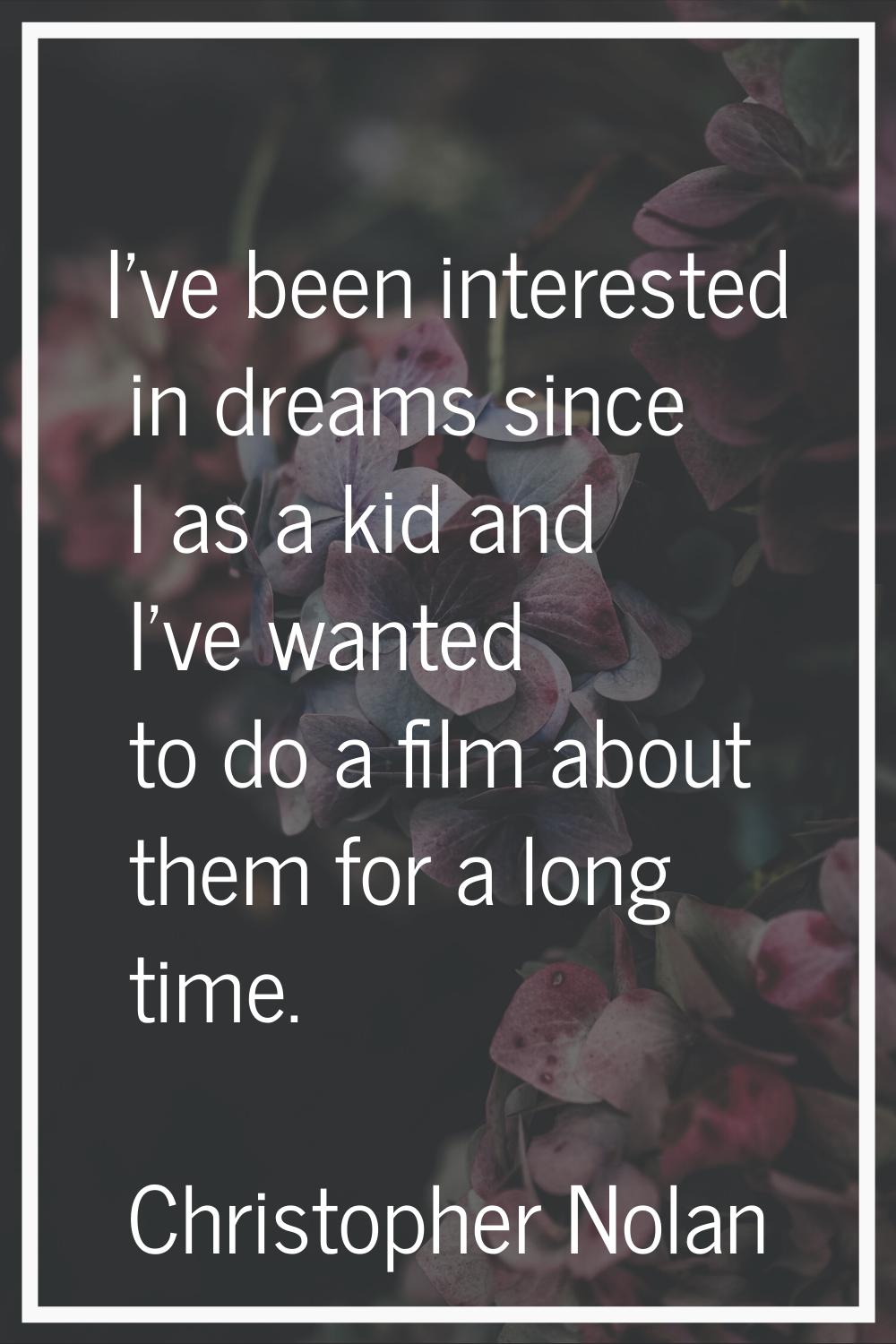 I've been interested in dreams since I as a kid and I've wanted to do a film about them for a long 