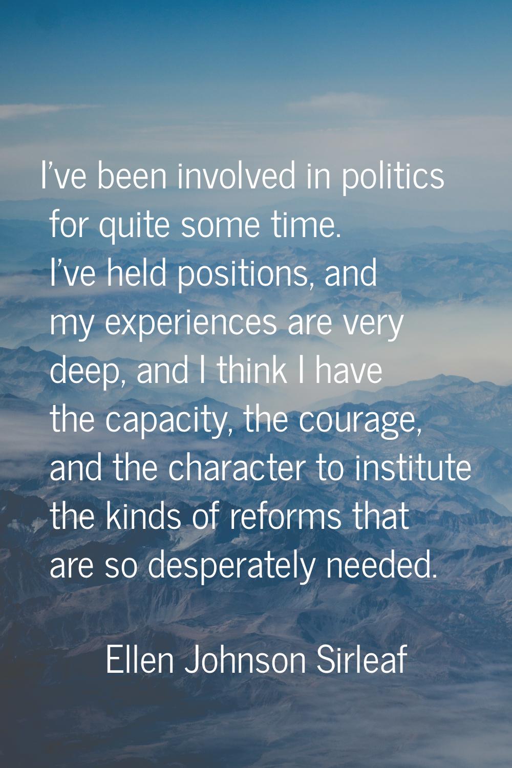 I've been involved in politics for quite some time. I've held positions, and my experiences are ver