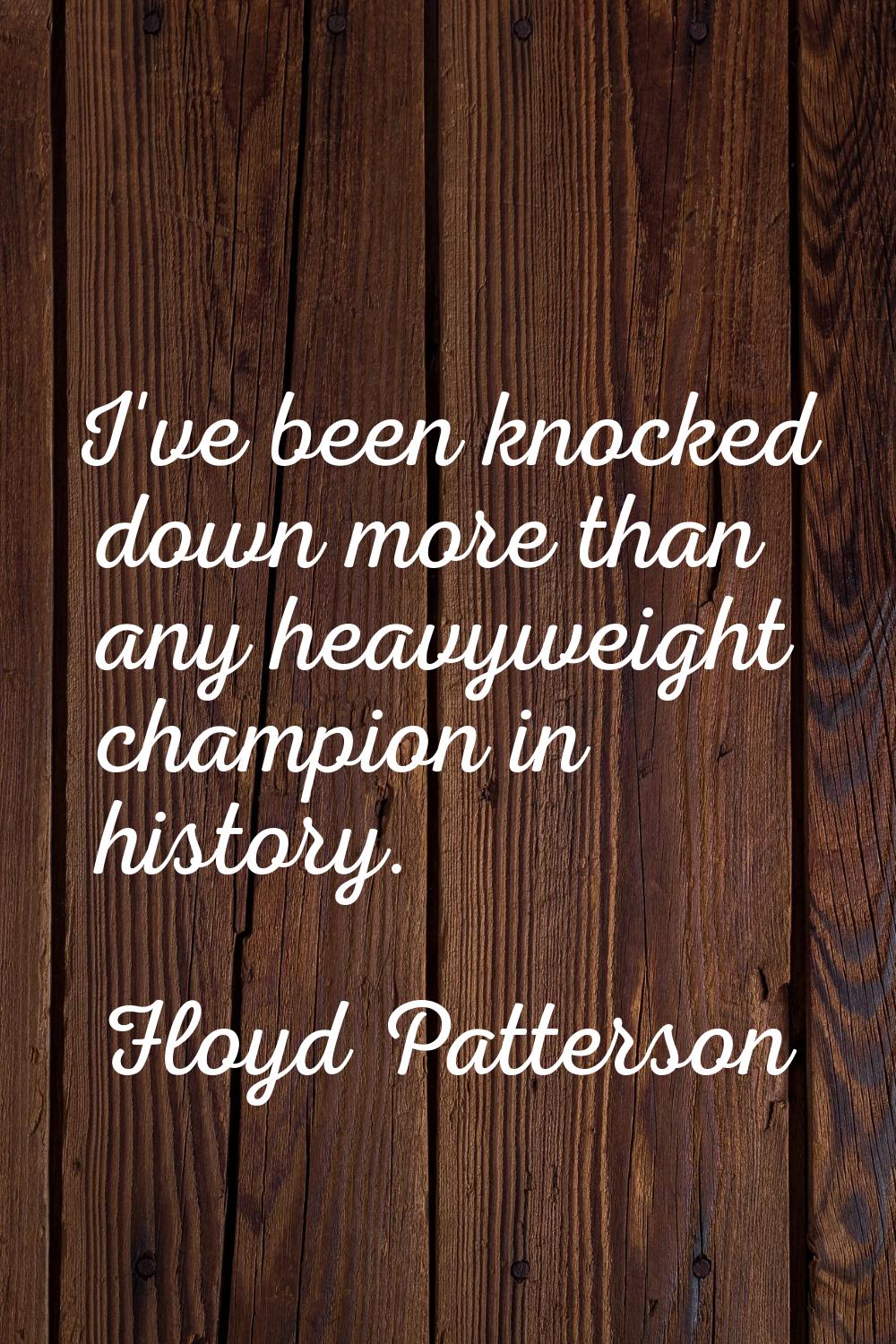 I've been knocked down more than any heavyweight champion in history.