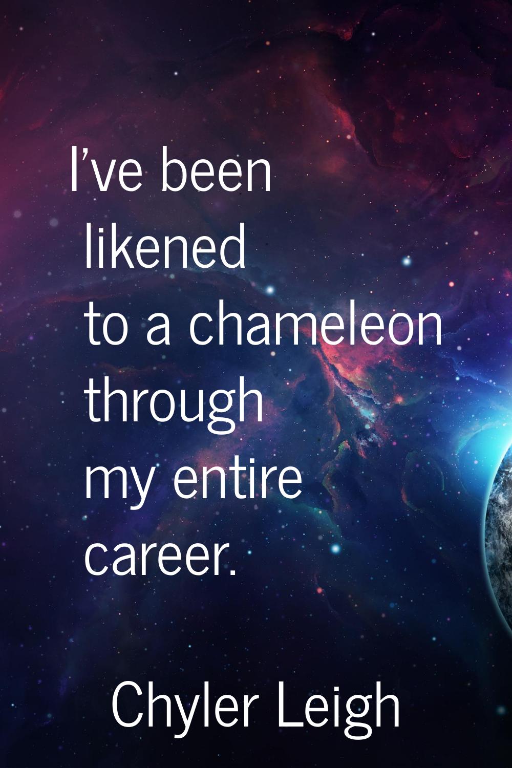 I've been likened to a chameleon through my entire career.