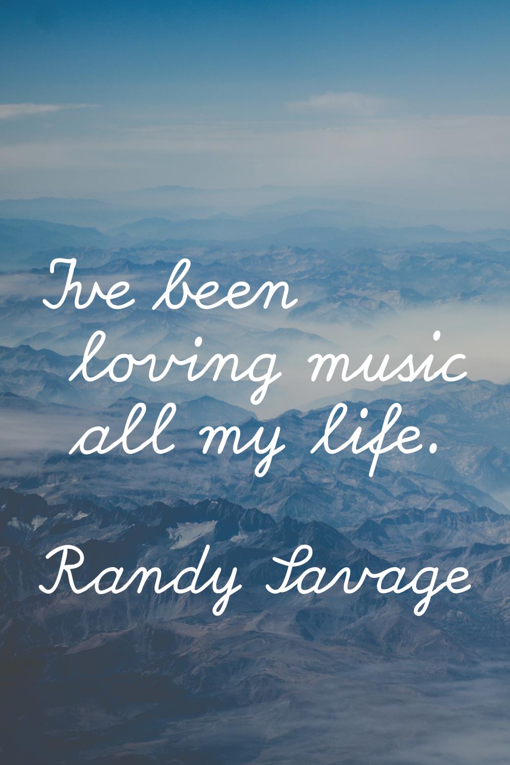 I've been loving music all my life.