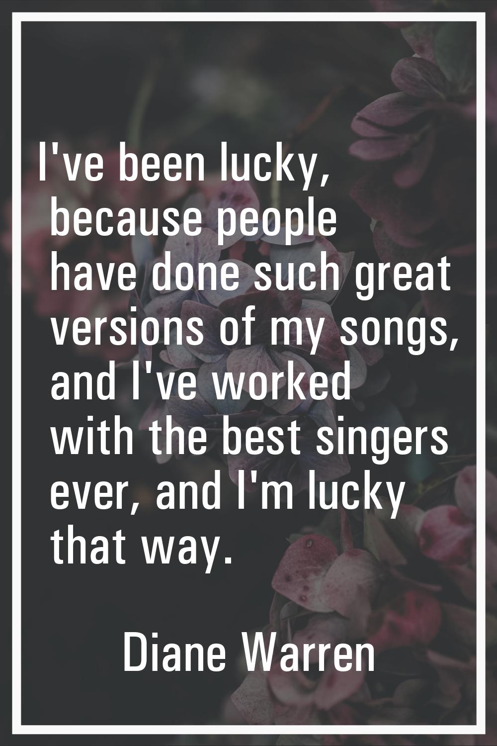 I've been lucky, because people have done such great versions of my songs, and I've worked with the