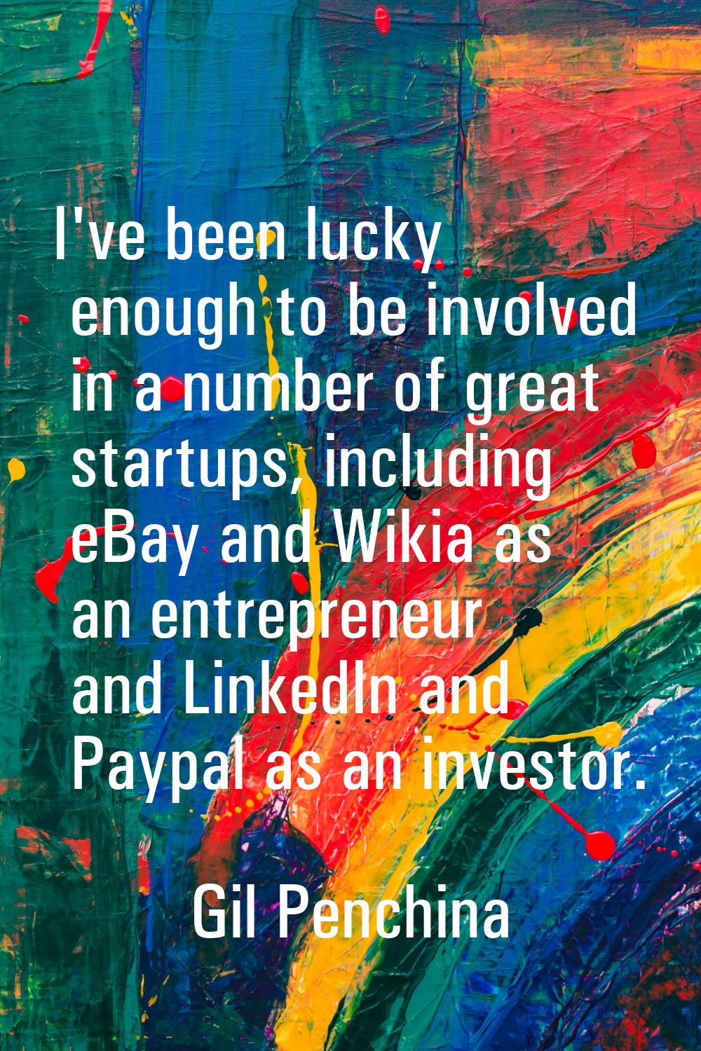 I've been lucky enough to be involved in a number of great startups, including eBay and Wikia as an