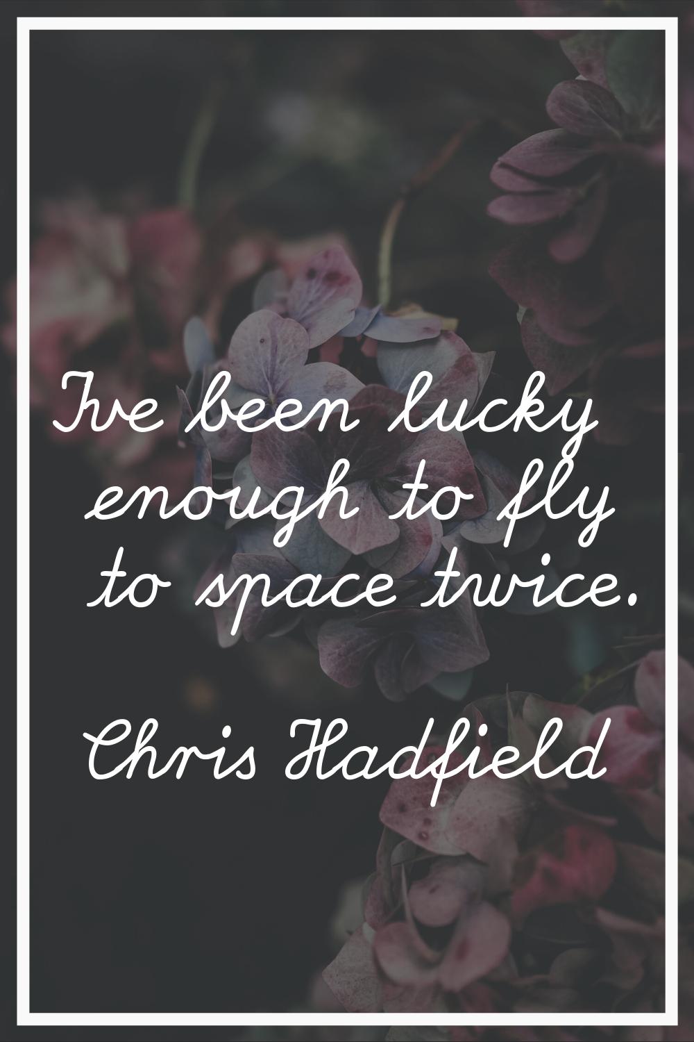 I've been lucky enough to fly to space twice.