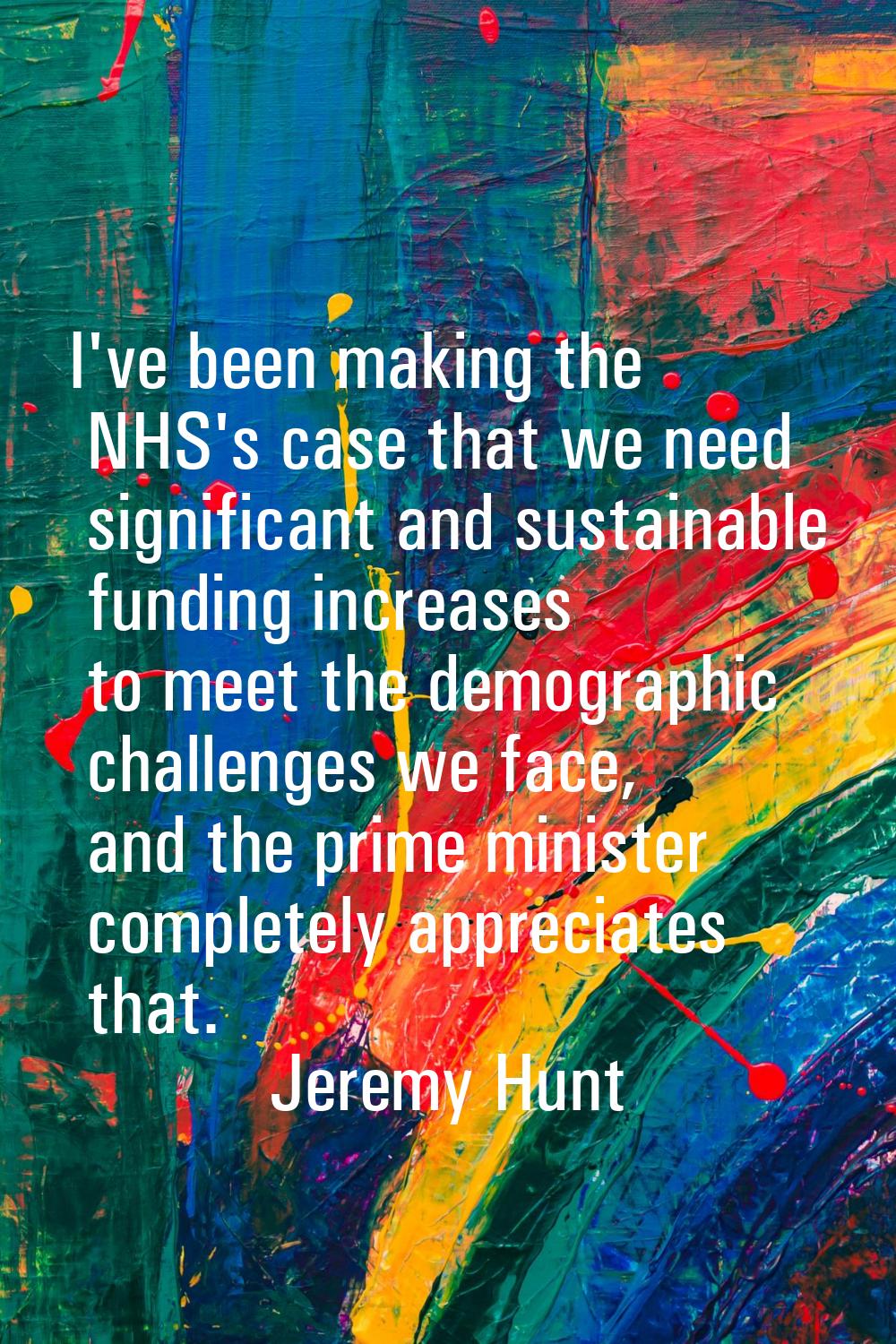 I've been making the NHS's case that we need significant and sustainable funding increases to meet 