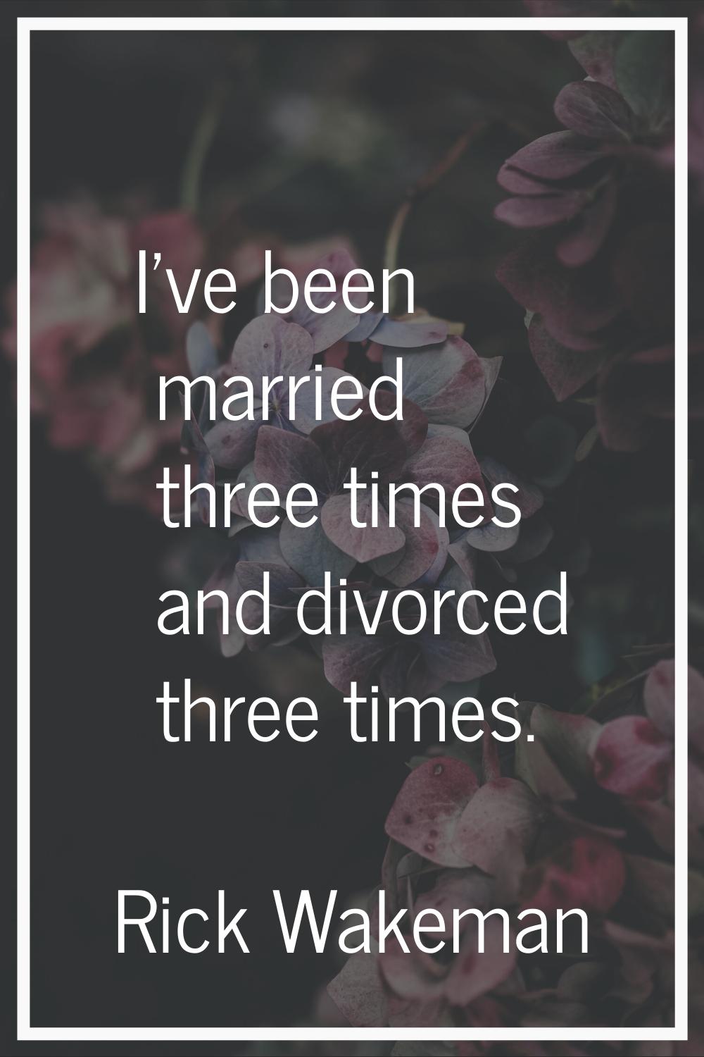 I've been married three times and divorced three times.