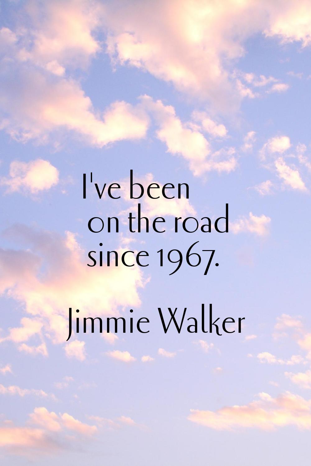 I've been on the road since 1967.