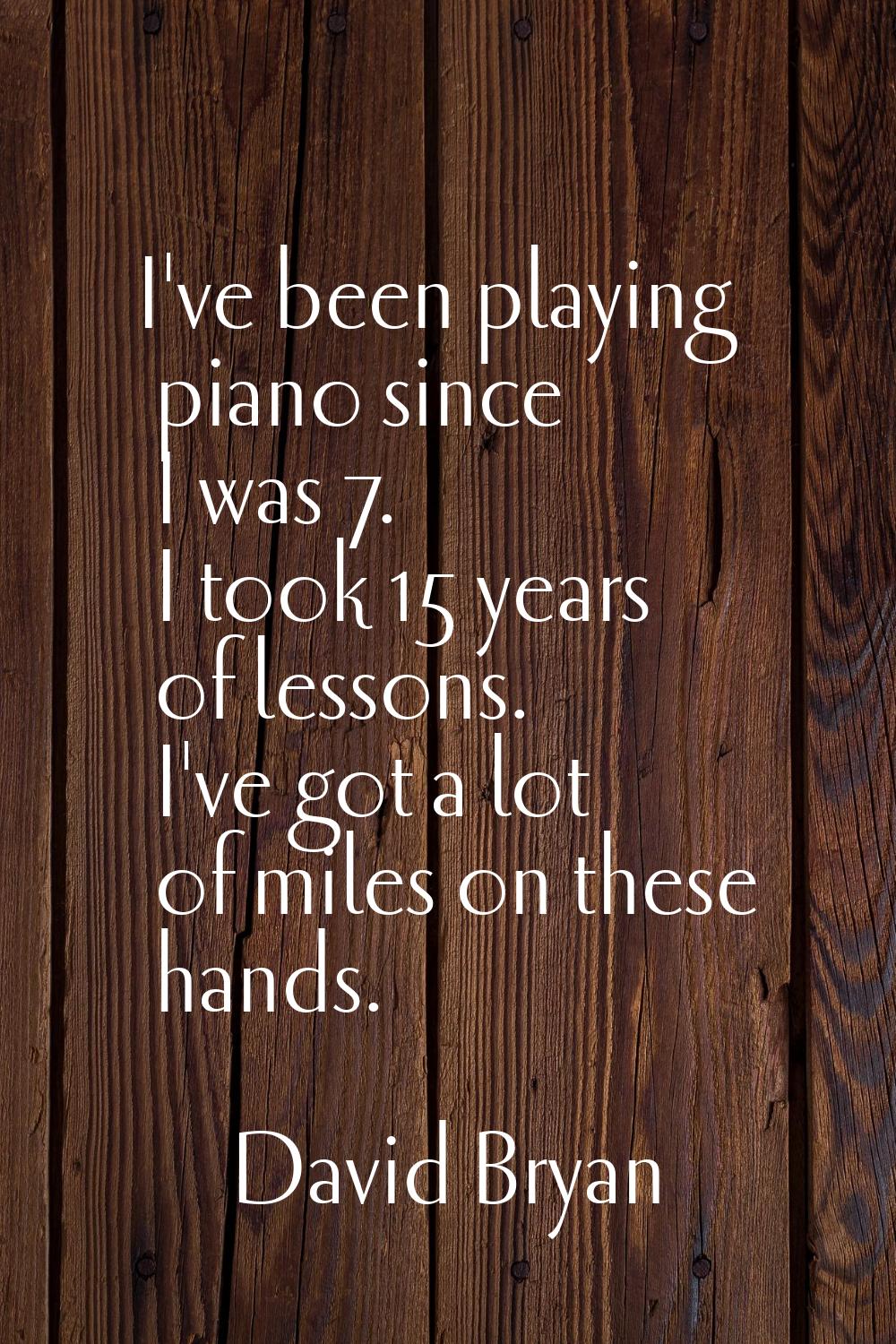I've been playing piano since I was 7. I took 15 years of lessons. I've got a lot of miles on these