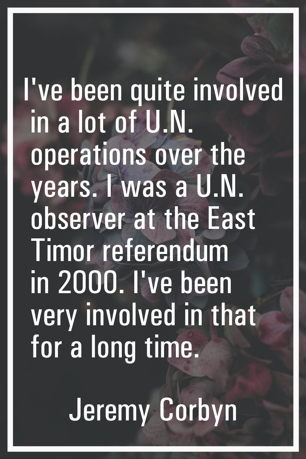 I've been quite involved in a lot of U.N. operations over the years. I was a U.N. observer at the E