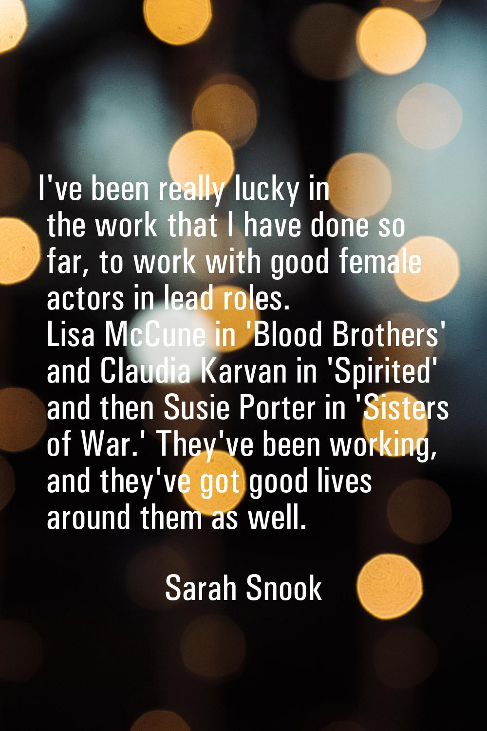 I've been really lucky in the work that I have done so far, to work with good female actors in lead
