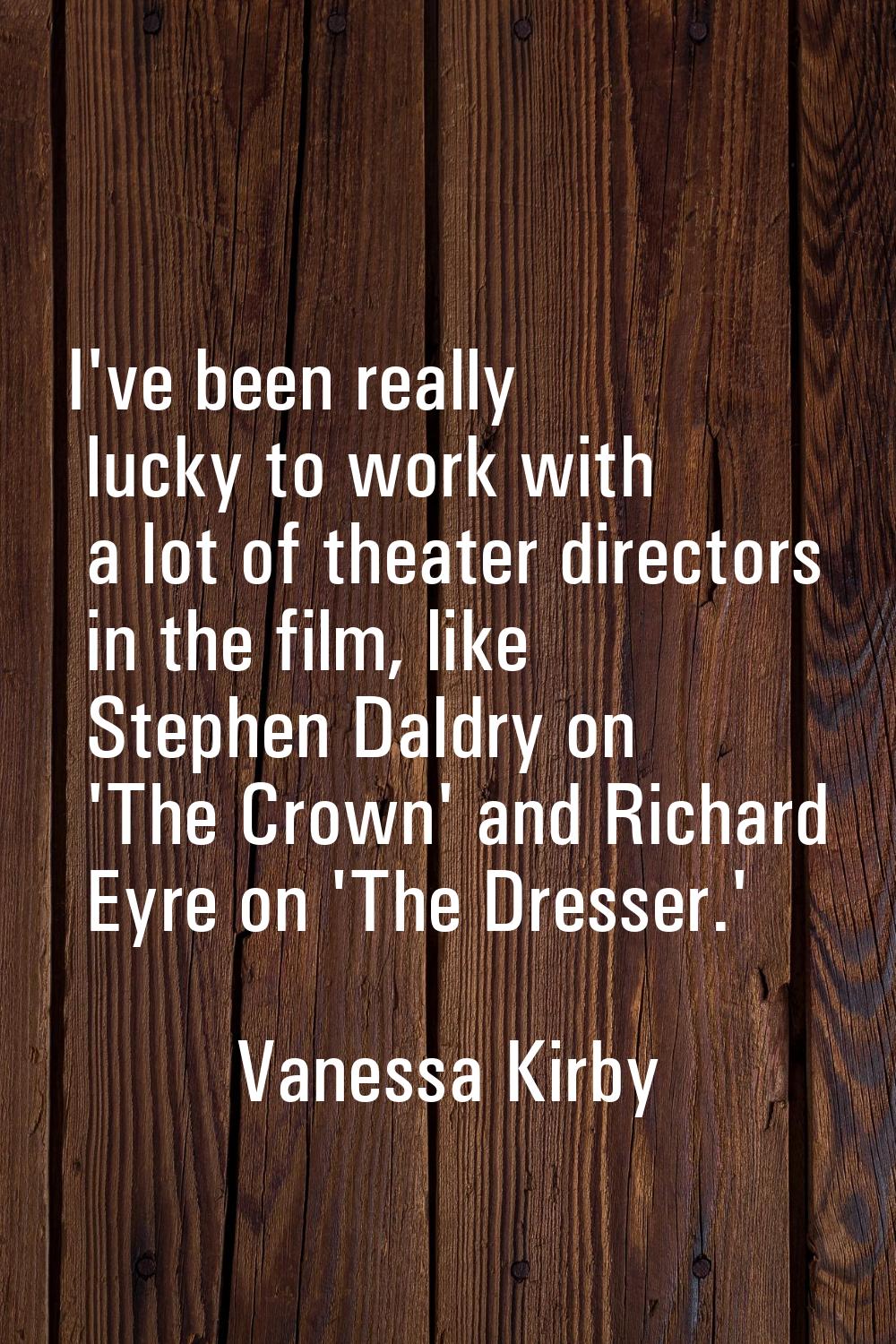 I've been really lucky to work with a lot of theater directors in the film, like Stephen Daldry on 