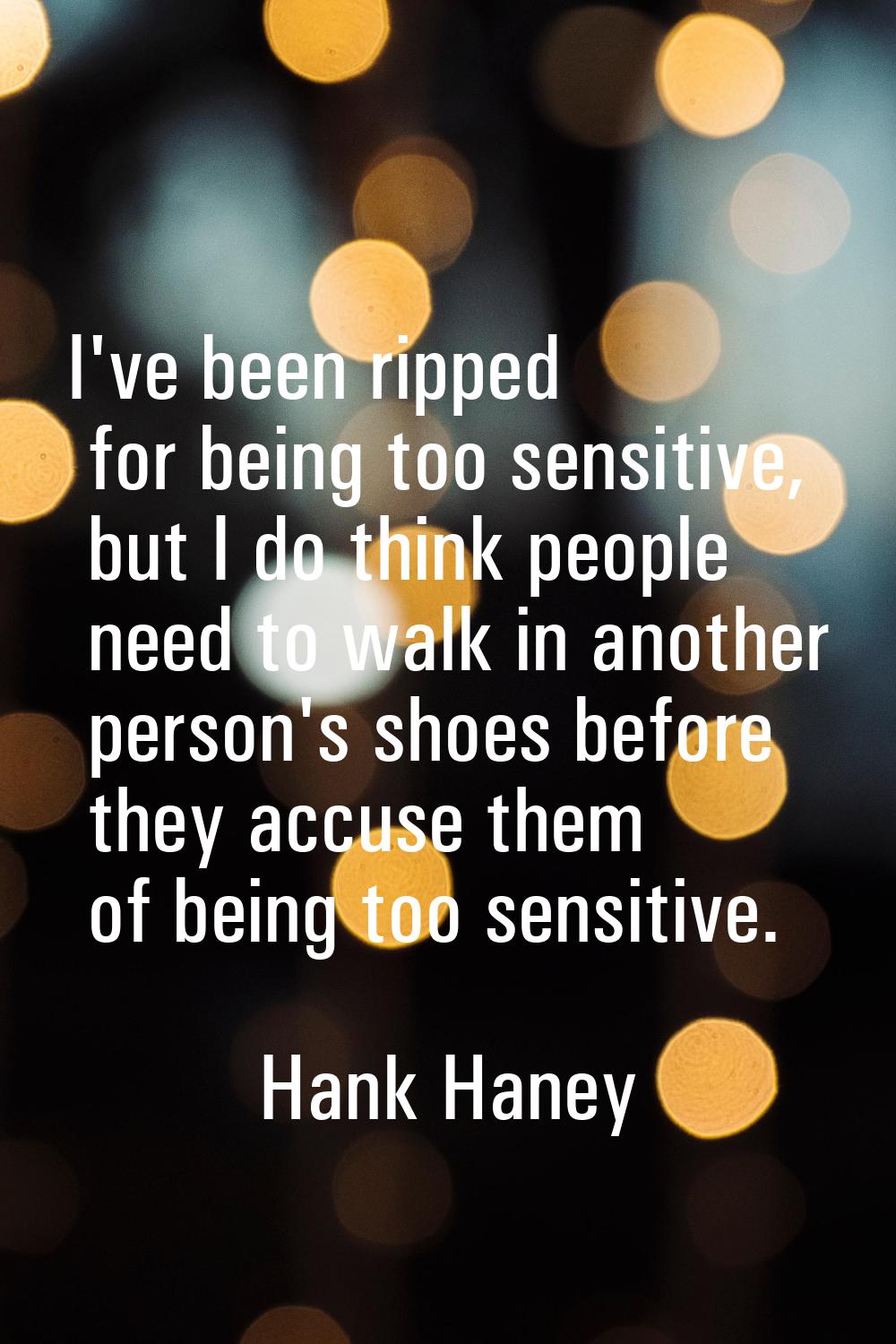 I've been ripped for being too sensitive, but I do think people need to walk in another person's sh