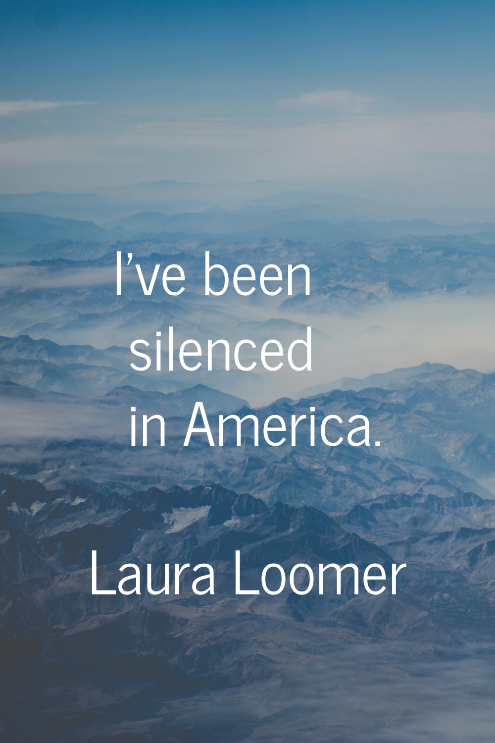 I've been silenced in America.