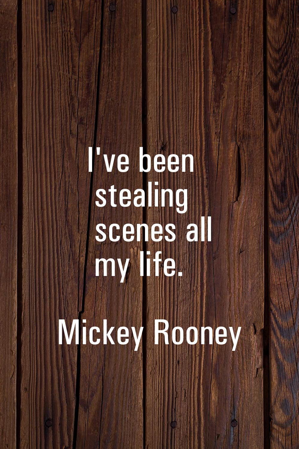 I've been stealing scenes all my life.