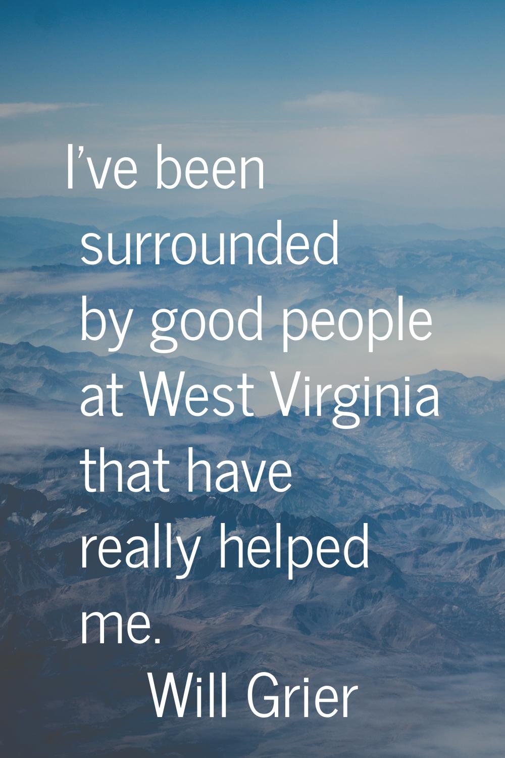 I've been surrounded by good people at West Virginia that have really helped me.
