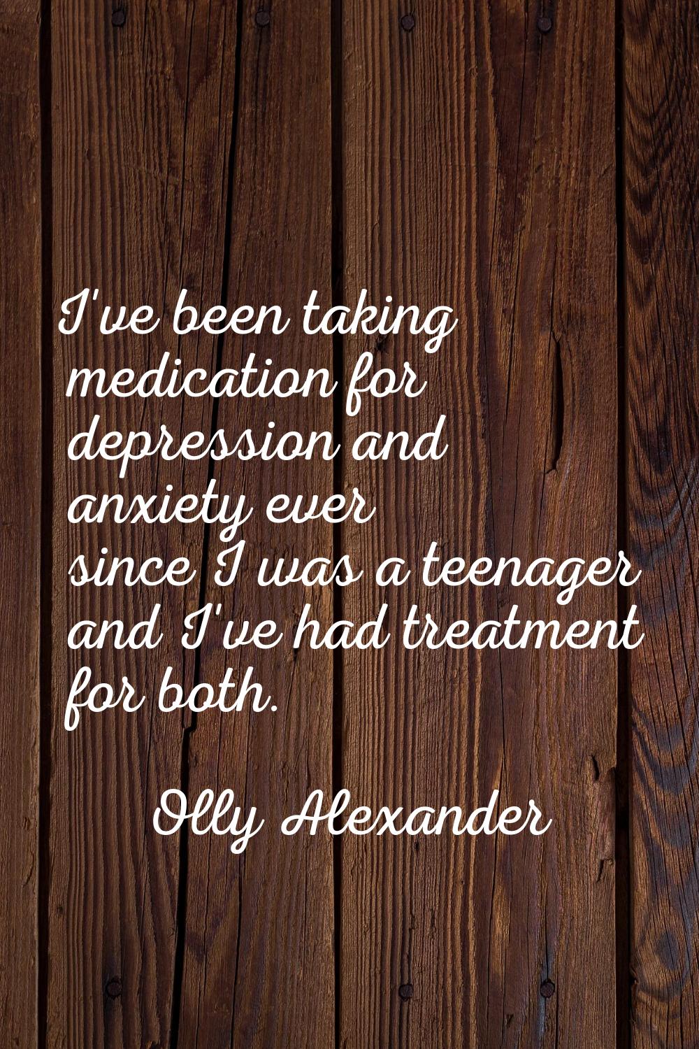 I've been taking medication for depression and anxiety ever since I was a teenager and I've had tre