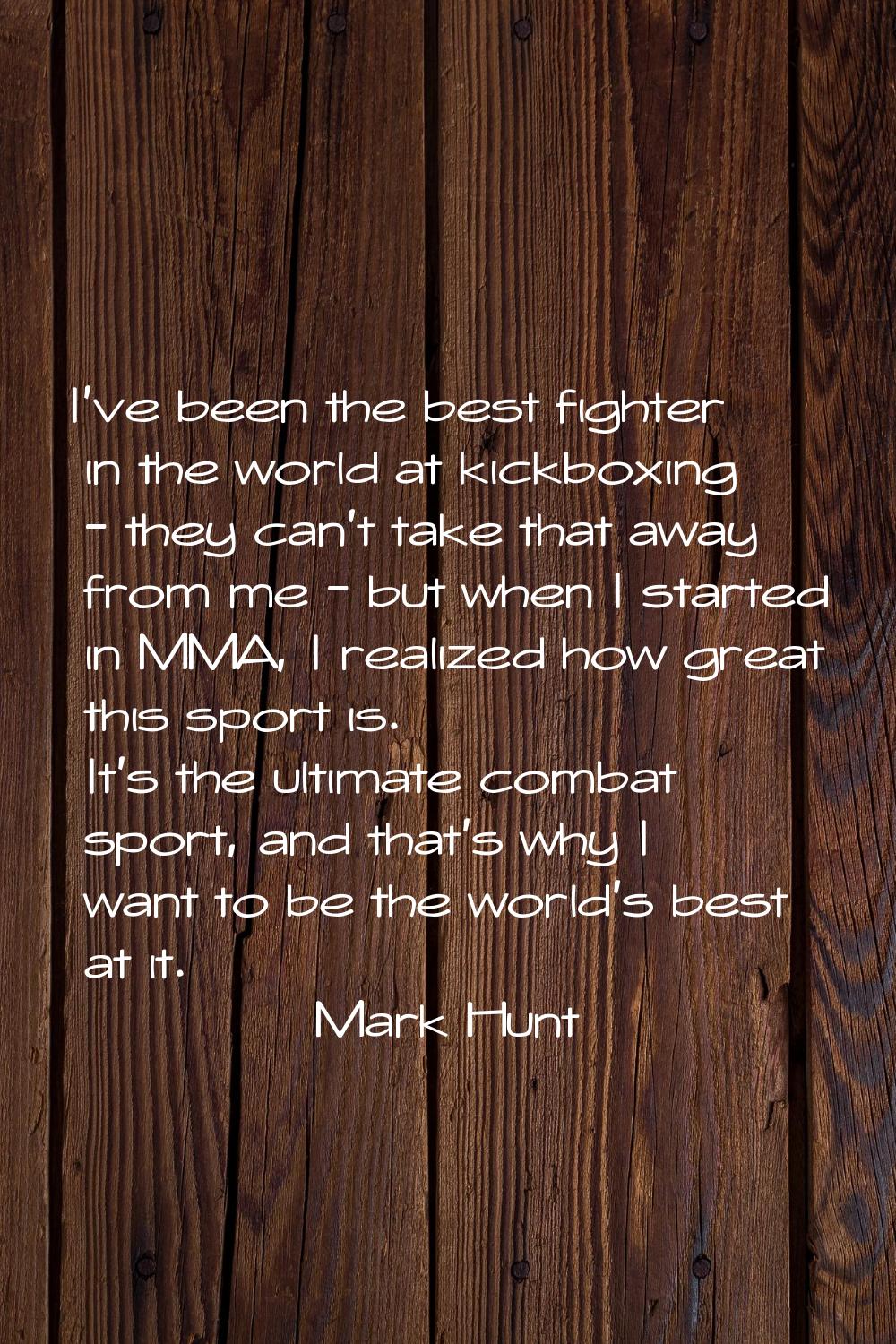 I've been the best fighter in the world at kickboxing - they can't take that away from me - but whe