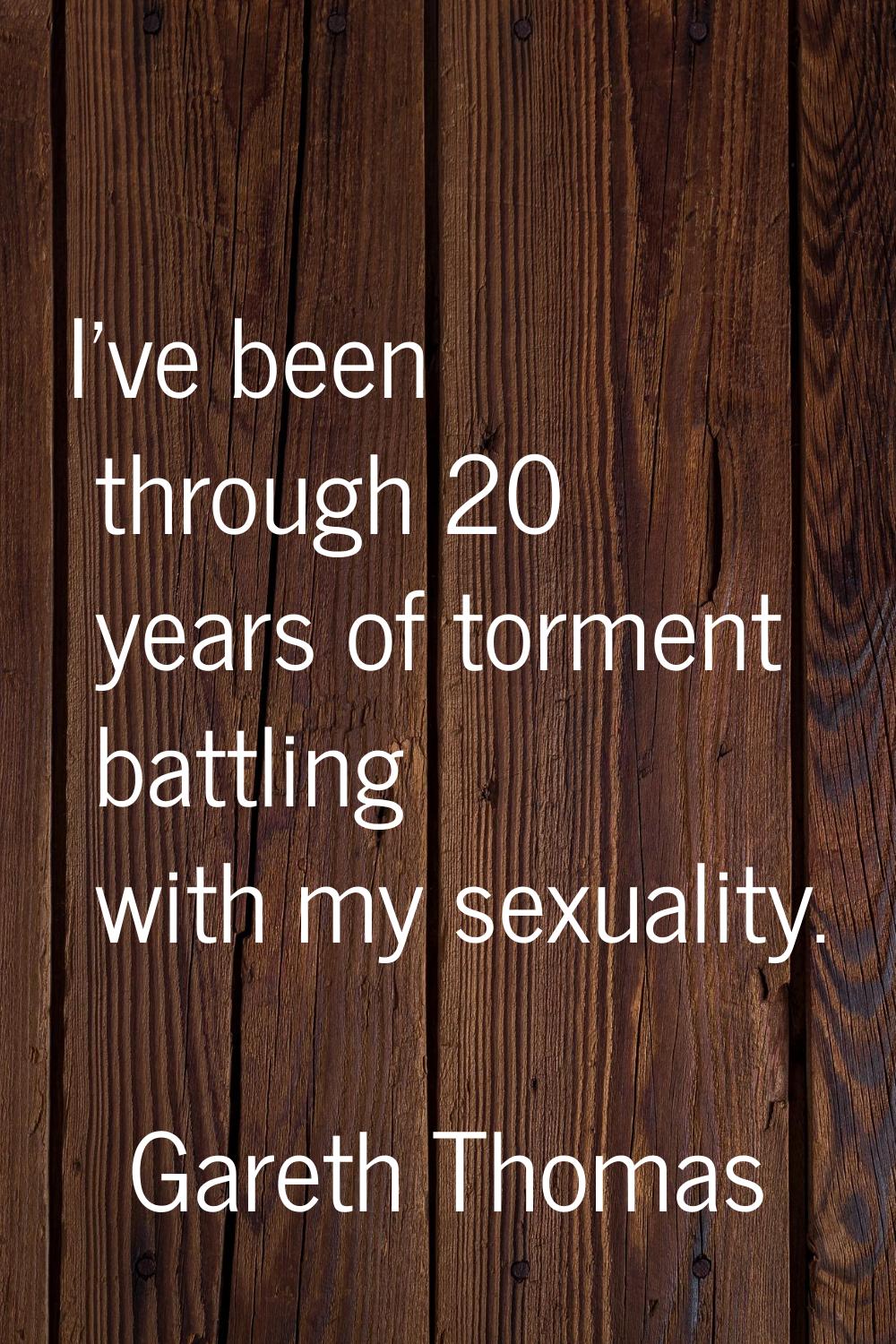 I've been through 20 years of torment battling with my sexuality.