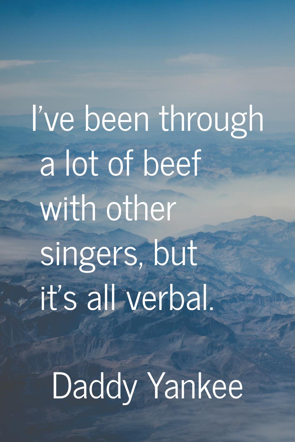 I've been through a lot of beef with other singers, but it's all verbal.