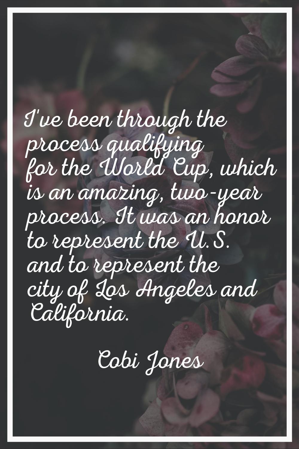 I've been through the process qualifying for the World Cup, which is an amazing, two-year process. 