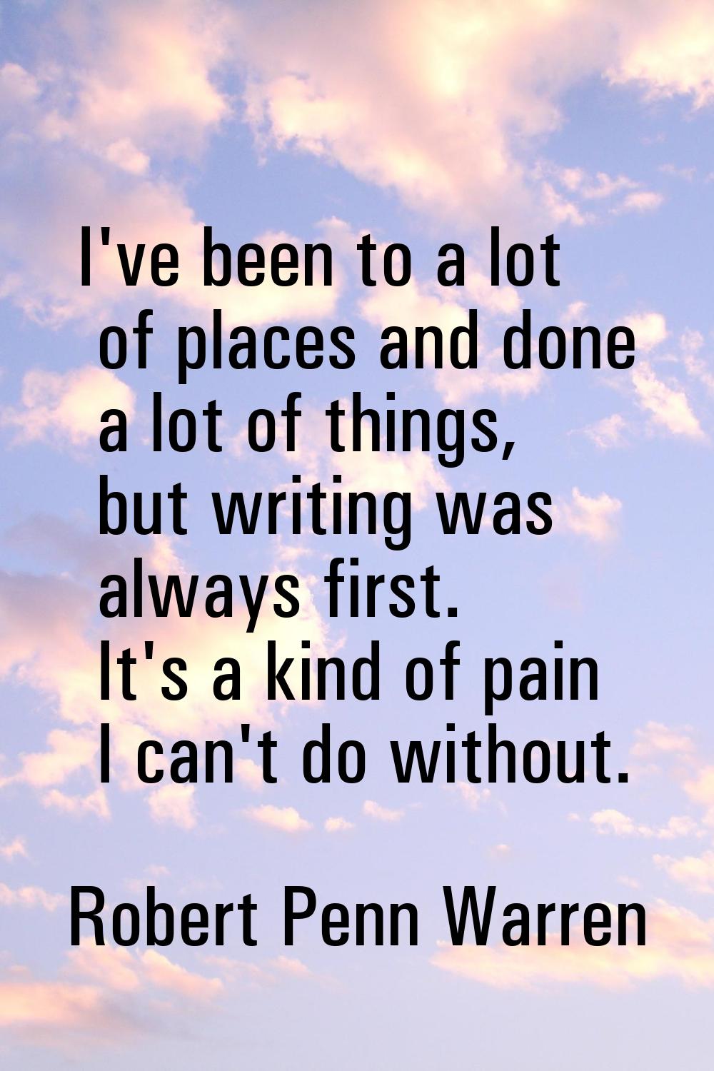 I've been to a lot of places and done a lot of things, but writing was always first. It's a kind of