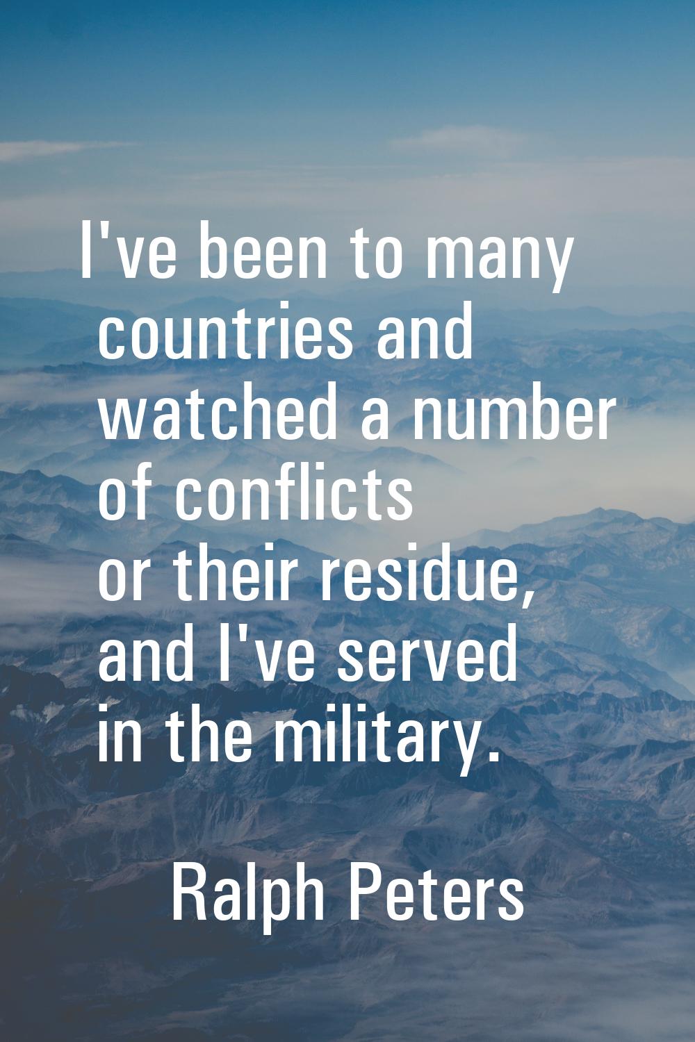 I've been to many countries and watched a number of conflicts or their residue, and I've served in 