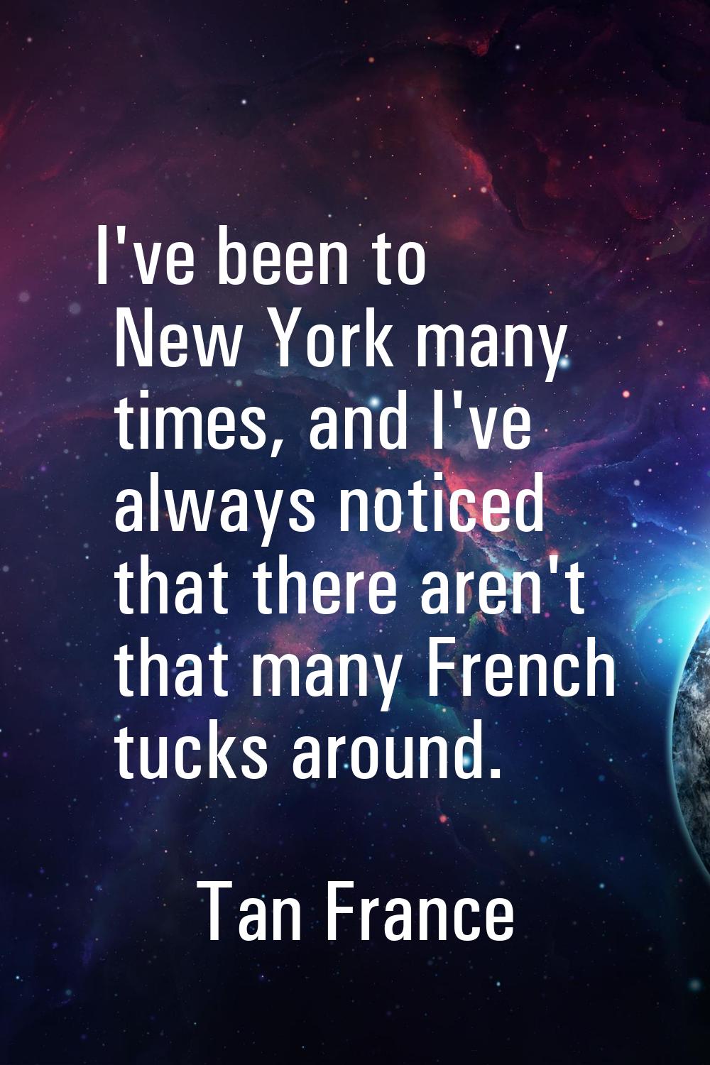 I've been to New York many times, and I've always noticed that there aren't that many French tucks 