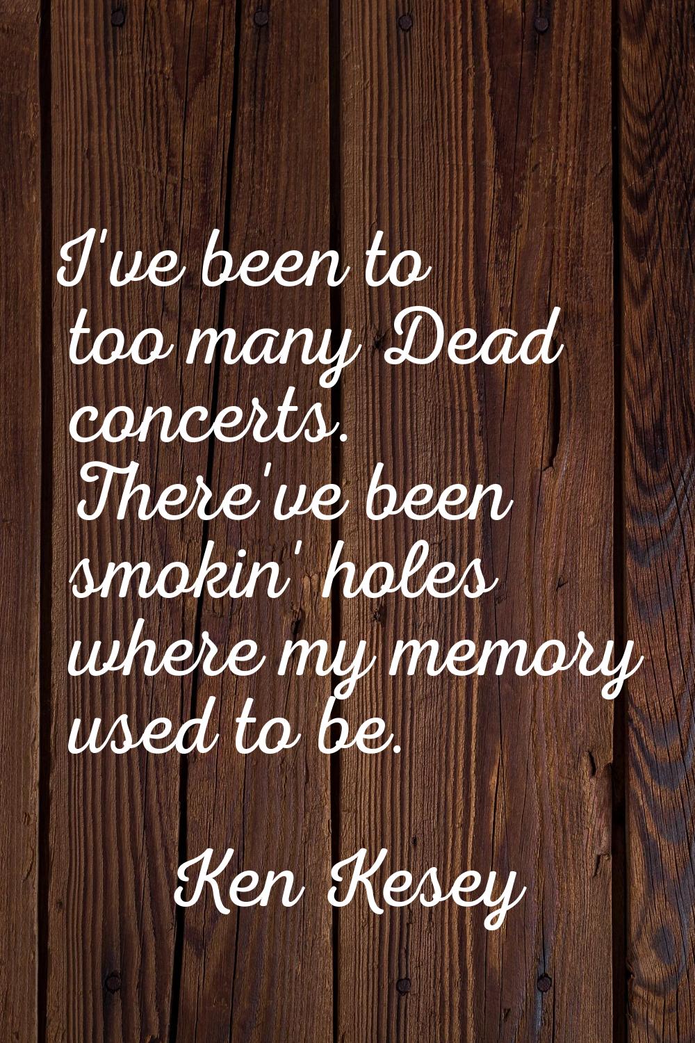 I've been to too many Dead concerts. There've been smokin' holes where my memory used to be.