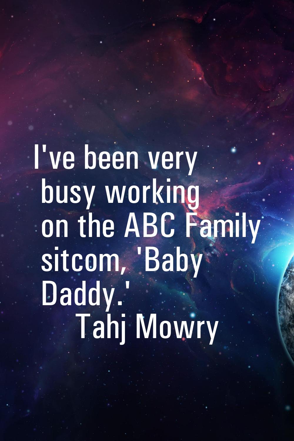 I've been very busy working on the ABC Family sitcom, 'Baby Daddy.'