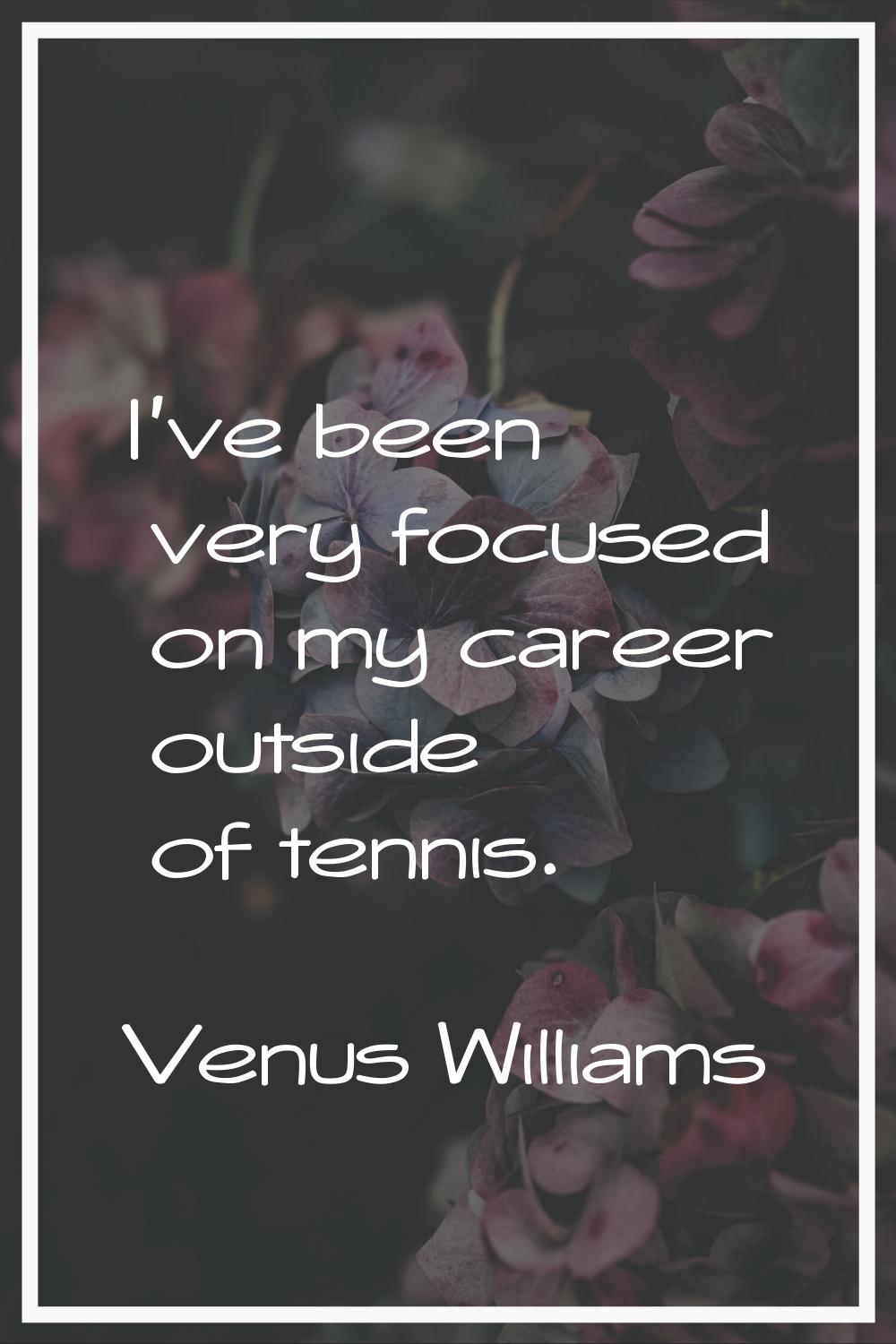 I've been very focused on my career outside of tennis.