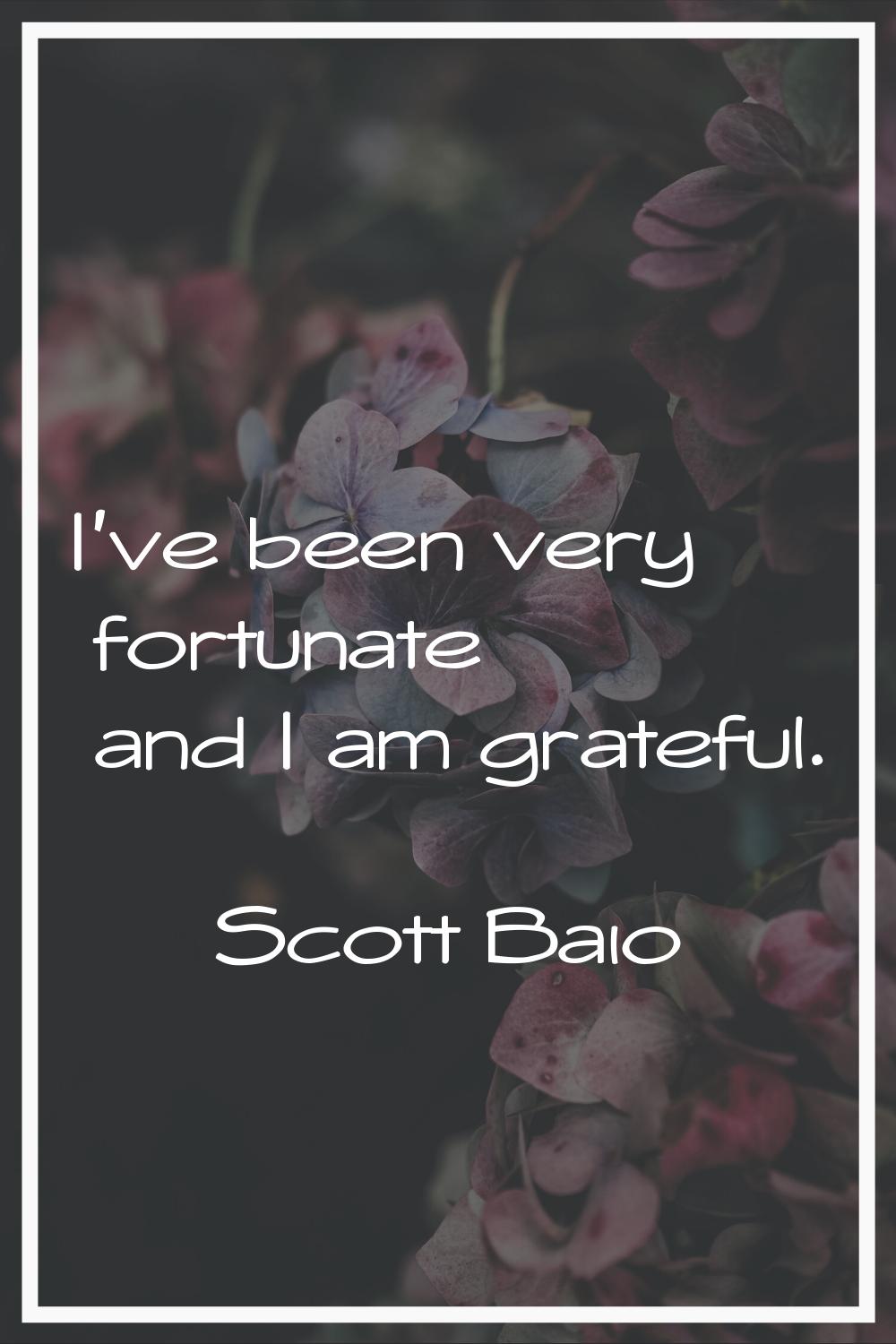 I've been very fortunate and I am grateful.