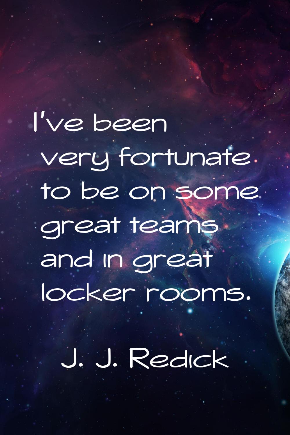 I've been very fortunate to be on some great teams and in great locker rooms.