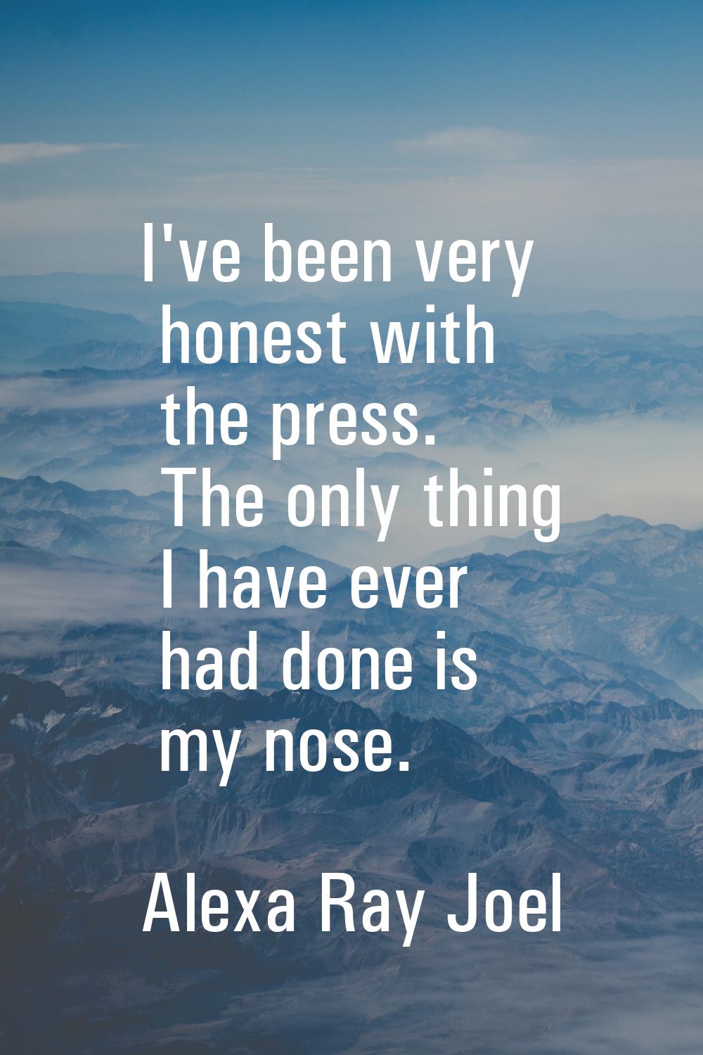 I've been very honest with the press. The only thing I have ever had done is my nose.