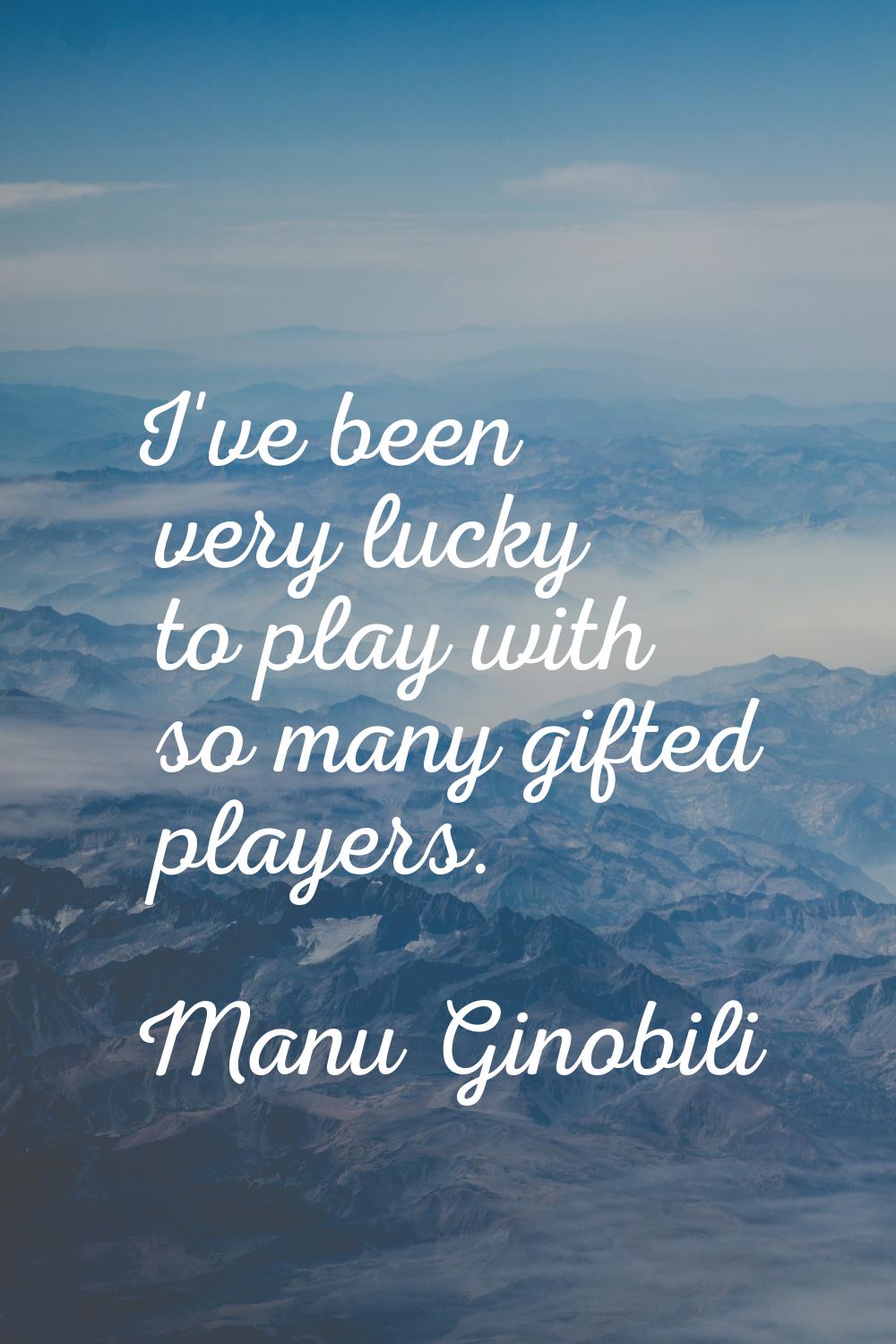 I've been very lucky to play with so many gifted players.
