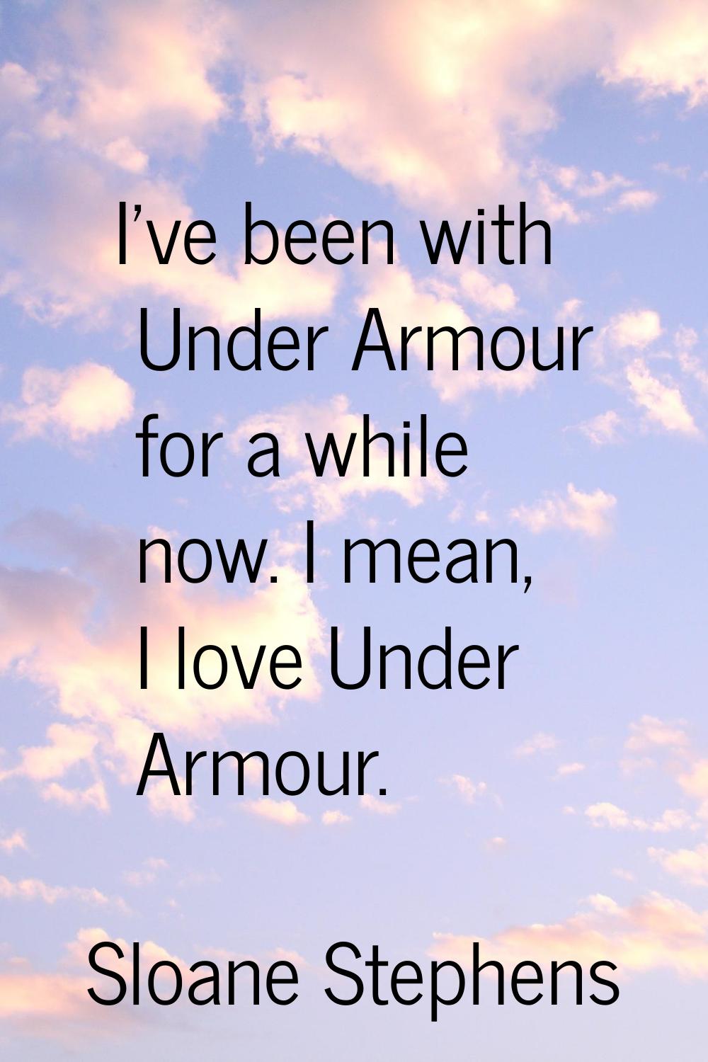 I've been with Under Armour for a while now. I mean, I love Under Armour.