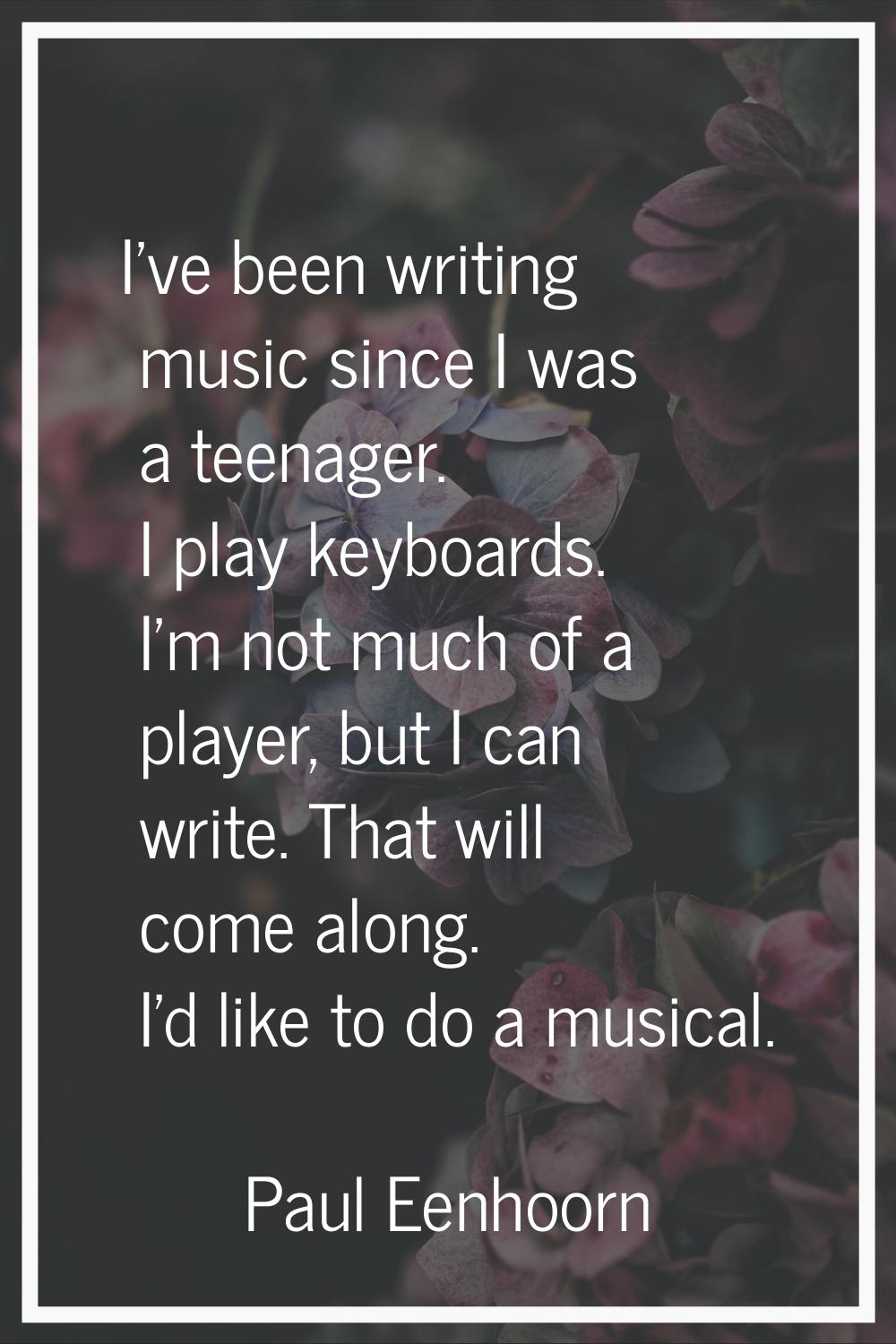 I've been writing music since I was a teenager. I play keyboards. I'm not much of a player, but I c