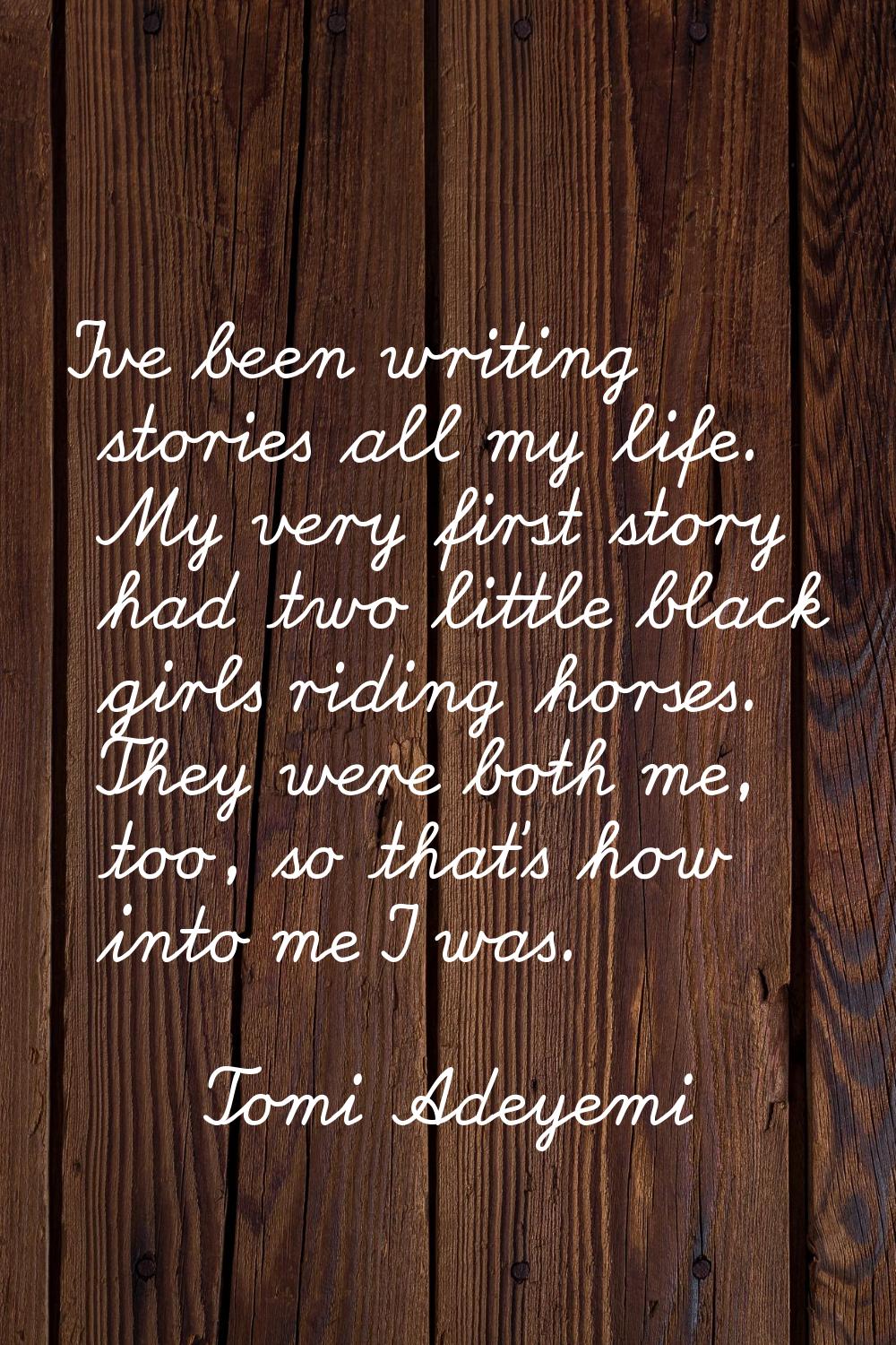 I've been writing stories all my life. My very first story had two little black girls riding horses