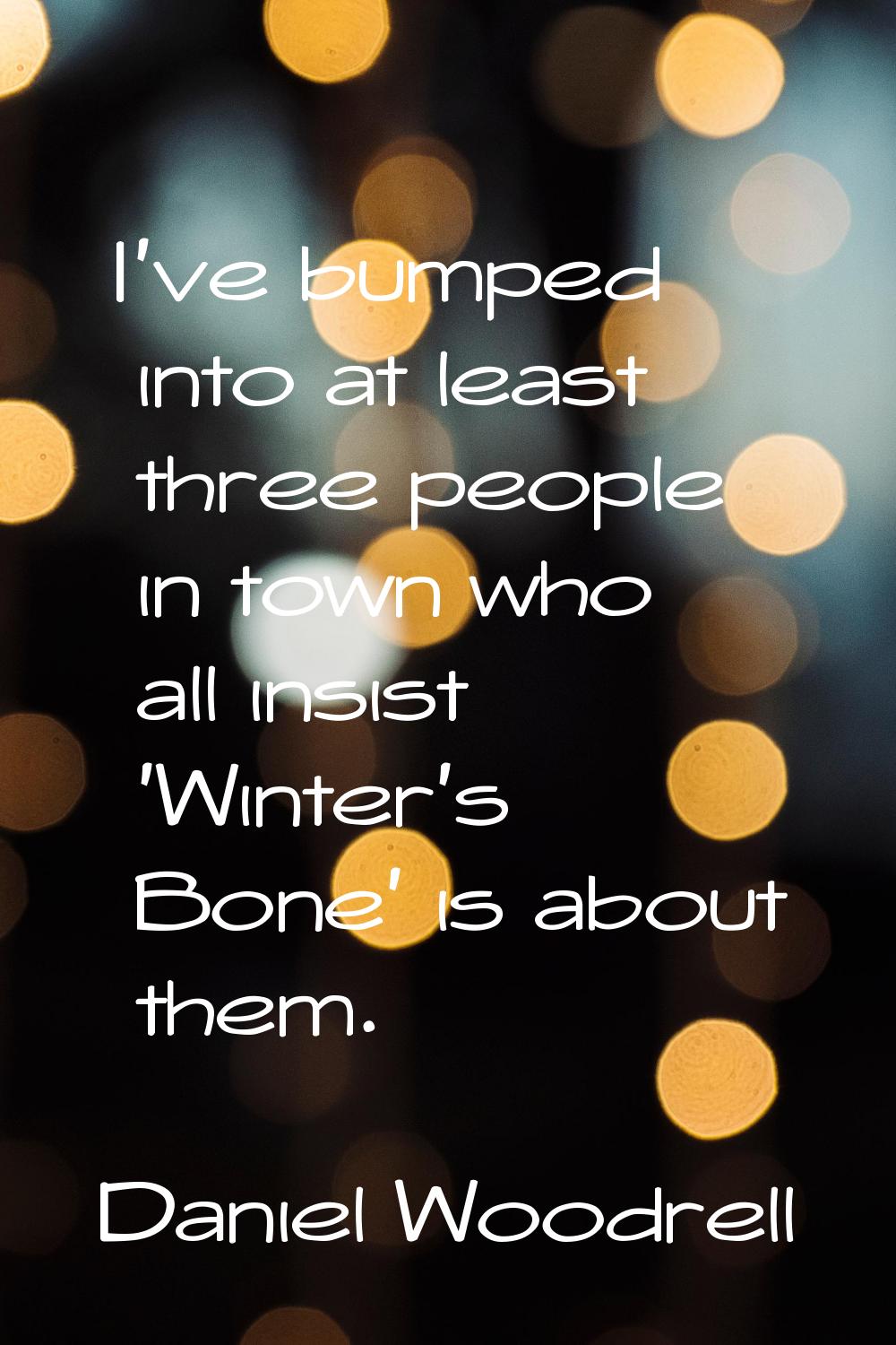 I've bumped into at least three people in town who all insist 'Winter's Bone' is about them.